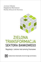 Okładka - Zielona transformacja sektora bankowego. Regulacje i zielone instrumenty finansowe - Justyna Zabawa, Magdalena Markiewicz, Monika Wieczorek-Kosmala