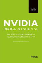 Okładka - Nvidia - droga do sukcesu. Jak Jensen Huang stworzył technologicznego giganta - Tae Kim