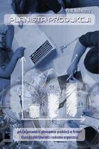 Planista produkcji. Jak (w)prowadzić planowanie produkcji w firmie? Klucz do efektywności i sukcesu organizacji