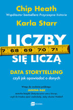 Okładka - Liczby się liczą. Data storytelling, czyli jak opowiadać o danych - Chip Heath, Karla Starr