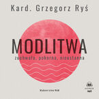 Modlitwa. Zuchwała, pokorna, nieustanna