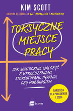 Okładka - Toksyczne miejsce pracy. Jak skutecznie walczyć z uprzedzeniami, stereotypami, tyranią czy mobbingiem - Kim Scott