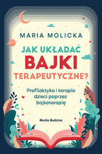Okładka - Jak układać bajki terapeutyczne? - Maria Molicka
