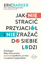 Okładka - Jak NIE stracić przyjaciół i NIE zrażać do siebie ludzi. Zaskakujące fakty, które przeczą (prawie) wszystkiemu, co wiesz o związkach międzyludzkich - Eric Barker