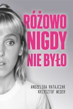Okładka - Różowo nigdy nie było - Andżelika Ratajczak, Krzysztof Weder