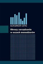 Okładka - Obrazy zarządzania w oczach menedżerów - Aleksander Lotko