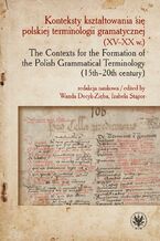 Okładka - Konteksty kształtowania się polskiej terminologii gramatycznej (XV-XX w.) / The Contexts for the Formation of the Polish Grammatical Terminology (15th-20th century) - Wanda Decyk-Zięba, Izabela Stąpor