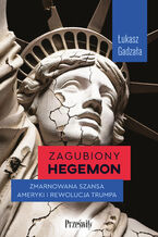 Okładka - Zagubiony hegemon. Zmarnowana szansa Ameryki i rewolucja Trumpa - Łukasz Gadzała
