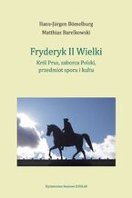 Okładka - Fryderyk II Wielki: król Prus, zaborca Polski, przedmiot sporu i kultu - Hans-Jürgen Bömelburg, Matthias Barelkowski