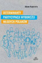 Okładka - Determinanty partycypacji wyborczej młodych Polaków - Adam Kądziela