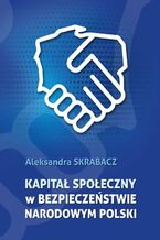Okładka - Kapitał społeczny w bezpieczeństwie narodowym Polski - Aleksandra Skrabacz