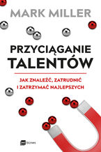 Przyciąganie talentów. Jak znaleźć, zatrudnić i zatrzymać najlepszych