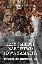 Okładka - Trzy śmierci, zabójstwo i dwa zamachy oraz uwagi o bitwie pod Legnicą 1241 roku - Janusz Szewczyk