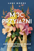 Okładka - Moc przyjaźni. Jak budować trwałe relacje w dorosłym życiu - Lane Moore