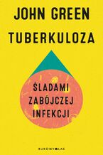 Okładka - Tuberkuloza. Śladami zabójczej infekcji - John Green
