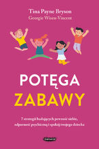 Okładka - Potęga zabawy. 7 strategii budujących pewność siebie, odporność psychiczną i spokój twojego dziecka - Tina Payne Bryson, Georgie Wisen-Vincent