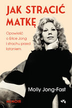 Okładka - Jak stracić matkę. Opowieść o Erice Jong i strachu przed lataniem - Molly Jong-Fast