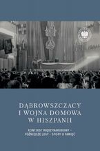 Okładka - Dąbrowszczacy i wojna domowa w Hiszpanii. Kontekst międzynarodowy - późniejsze losy - spory o pamięć - Daniel Czerwiński