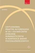 Usytuowania. Praktyki autorefleksji w XX- i XXI-wiecznym dyskursie humanistycznym w kontekście badań postzależnościowych