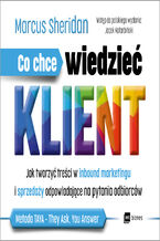 Co chce wiedzieć klient?. Jak tworzyć treści w inbound marketingu i sprzedaży odpowiadające na pytania odbiorców