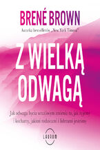 Z wielką odwagą. Jak odwaga bycia wrażliwym zmienia to, jak żyjemy i kochamy, jakimi rodzicami i liderami jesteśmy