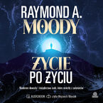 Okładka - Życie po życiu Naukowe dowody i świadectwa osób, które wróciły z zaświatów - Raymond Moody