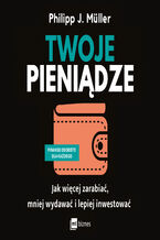 Twoje pieniądze. Jak więcej zarabiać, mniej wydawać i lepiej inwestować