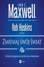 Okładka - Zmieniaj swój świat. Małe kroki, które poprowadzą do wielkich zmian w Twoim otoczeniu - John C. Maxwell, Rob Hoskins
