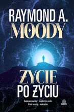 Okładka - Życie po życiu Naukowe dowody i świadectwa osób, które wróciły z zaświatów - Raymond A. Moody