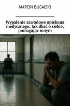 Okładka - Wypalenie zawodowe opiekuna medycznego: Jak dbać o siebie, pomagając innym - Marcin Bugajski