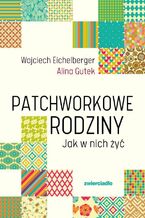 Okładka - Patchworkowe rodziny. Jak w nich żyć - Wojciech Eichelberger, Alina Gutek