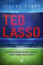 Okładka - Ted Lasso. Nieopowiedziana historia serialu, który podbił nasze serca - Jeremy Egner