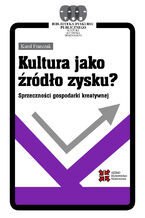 Okładka - Kultura jako źródło zysku? Sprzeczności gospodarki kreatywnej - Franczak Karol