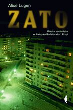 Okładka - ZATO. Miasta zamknięte w Związku Radzieckim i Rosji - Alice Lugen