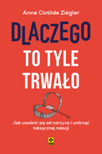 Okładka - Dlaczego to tyle trwało. Jak uwolnić się od narcyza i uniknąć toksycznej relacji - Anne Clotilde Ziégler