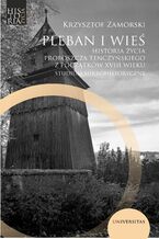 Pleban i wieś. Historia życia proboszcza tenczyńskiego z początków XVIII wieku. Studium mikrohistoryczne