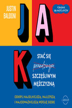 Jak stać się szczęśliwym mężczyzną. Odkryj najsilniejszą, najlepszą i najodważniejszą wersję siebie