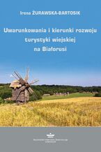 Okładka - Uwarunkowania i kierunki rozwoju turystyki wiejskiej na Białorusi - Irena Żurawska-Bartosik