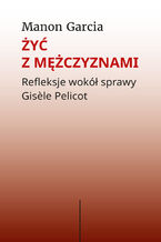 Żyć z mężczyznami. Refleksje wokół sprawy Gis&#232;le Pelicot