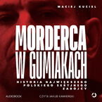 Okładka - Morderca w gumiakach. Historia największego polskiego seryjnego zabójcy - Maciej Kuciel