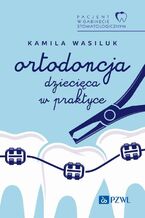 Okładka - Pacjent w Gabinecie Stomatologicznym. Ortodoncja dziecięca w praktyce - Kamila Wasiluk
