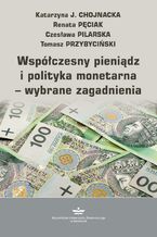 Okładka - Współczesny pieniądz i polityka monetarna - wybrane zagadnienia - Katarzyna J. Chojnacka, Renata Pęciak, Czesława Pilarska, Tomasz Przybyciński