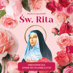 Św. Rita. Orędowniczka spraw najtrudniejszych