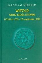 Okładka - Witold Wielki Książę Litewski 1354 lub 1355 - 27 października 1430 - Jarosław Nikodem
