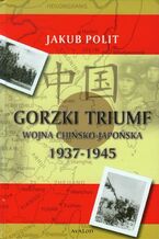 Okładka - Gorzki Triumf Wojna chińsko-japońska 1937-1945 - Jakub Polit