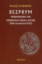 Okładka - Bezprym Pierworodny syn pierwszego króla Polski 986 zima wiosna 1032 - Błażej Śliwiński