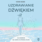 Uzdrawianie dźwiękiem. Pracuj z ciałem, zredukuj stres, pozbądź się lęku i ulecz traumy