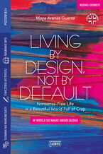 Okładka - Living by Design, Not by Default Nonsense-Free Life in a Beautiful World Full of Crap. w wersji do nauki angielskiego - Maya Arenas Guerra