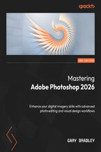 Okładka - Mastering Adobe Photoshop 2026. Enhance your digital imagery skills with advanced photo editing and visual design workflows - Second Edition - Gary Bradley