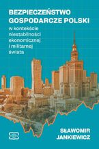 Okładka - BEZPIECZEŃSTWO GOSPODARCZE POLSKI w kontekście niestabilności ekonomicznej i militarnej świata - Sławomir Jankiewicz